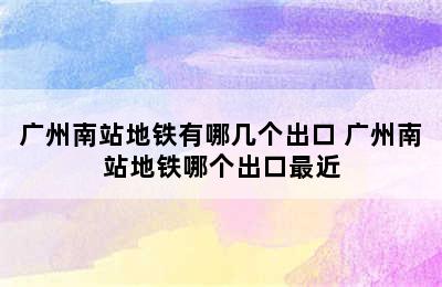 广州南站地铁有哪几个出口 广州南站地铁哪个出口最近